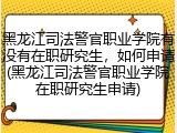 黑龙江司法警官职业学院有没有在职研究生，如何申请(黑龙江司法警官职业学院在职研究生申请)