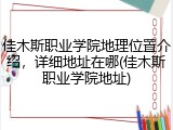 佳木斯职业学院地理位置介绍，详细地址在哪(佳木斯职业学院地址)