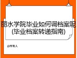 丽水学院毕业如何调档案呢(毕业档案转递指南)