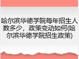 哈尔滨华德学院每年招生人数多少，政策变动如何(哈尔滨华德学院招生政策)