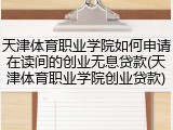 天津体育职业学院如何申请在读间的创业无息贷款(天津体育职业学院创业贷款)