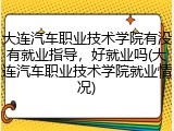 大连汽车职业技术学院有没有就业指导，好就业吗(大连汽车职业技术学院就业情况)