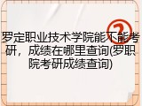 罗定职业技术学院能不能考研，成绩在哪里查询(罗职院考研成绩查询)