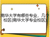 南华大学有哪些专业，几个校区(南华大学专业校区)
