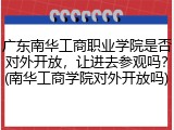 广东南华工商职业学院是否对外开放，让进去参观吗？(南华工商学院对外开放吗)
