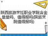 陕西旅游烹饪职业学院含金量量吗，值得报吗(陕旅烹院值得报吗)