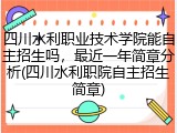 四川水利职业技术学院能自主招生吗，最近一年简章分析(四川水利职院自主招生简章)