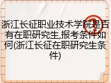浙江长征职业技术学院是否有在职研究生,报考条件如何(浙江长征在职研究生条件)