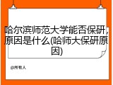 哈尔滨师范大学能否保研，原因是什么(哈师大保研原因)