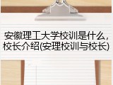 安徽理工大学校训是什么，校长介绍(安理校训与校长)