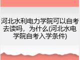 河北水利电力学院可以自考去读吗，为什么(河北水电学院自考入学条件)