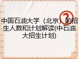 中国石油大学（北京）的招生人数和计划解读(中石油大招生计划)