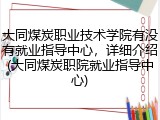 大同煤炭职业技术学院有没有就业指导中心，详细介绍(大同煤炭职院就业指导中心)