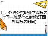 江西外语外贸职业学院报名时间一般是什么时候(江西外院报名时间)