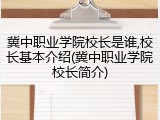 冀中职业学院校长是谁,校长基本介绍(冀中职业学院校长简介)