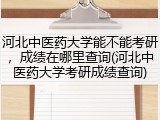 河北中医药大学能不能考研，成绩在哪里查询(河北中医药大学考研成绩查询)