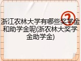 浙江农林大学有哪些奖学金和助学金呢(浙农林大奖学金助学金)