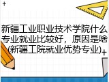 新疆工业职业技术学院什么专业就业比较好，原因是啥(新疆工院就业优势专业)