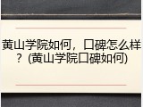 黄山学院如何，口碑怎么样？(黄山学院口碑如何)