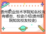 贵州职业技术学院知名校友有哪些，校史介绍(贵州职院知名校友校史)