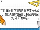 荆门职业学院是否对外开放，要预约吗(荆门职业学院对外开放吗)
