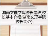 湖南文理学院校长是谁,校长基本介绍(湖南文理学院校长简介)