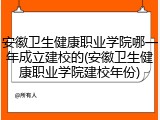 安徽卫生健康职业学院哪一年成立建校的(安徽卫生健康职业学院建校年份)