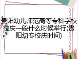 贵阳幼儿师范高等专科学校校庆一般什么时候举行(贵阳幼专校庆时间)