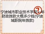 宁波城市职业技术学院一年财政拨款大概多少钱(宁波城职院年拨款)