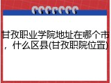 甘孜职业学院地址在哪个市，什么区县(甘孜职院位置)