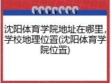 沈阳体育学院地址在哪里，学校地理位置(沈阳体育学院位置)