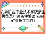 安徽矿业职业技术学院招生类型及申请条件解读(安徽矿业招生条件)
