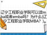 辽宁工程职业学院可以读mba或者emba吗？为什么(辽宁工程职业学院MBA？)