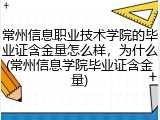 常州信息职业技术学院的毕业证含金量怎么样，为什么(常州信息学院毕业证含金量)