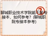 聊城职业技术学院能不能专接本，如何参考？(聊城职院专接本参考)