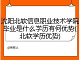 沈阳北软信息职业技术学院毕业是什么学历有何优势(北软学历优势)