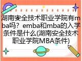 湖南安全技术职业学院有mba吗？emba和mba的入学条件是什么(湖南安全技术职业学院MBA条件)