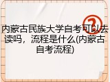 内蒙古民族大学自考可以去读吗，流程是什么(内蒙古自考流程)
