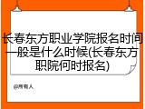 长春东方职业学院报名时间一般是什么时候(长春东方职院何时报名)