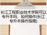 长江工程职业技术学院可以专升本吗，如何操作(长江专升本操作指南)