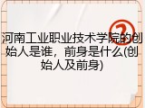河南工业职业技术学院的创始人是谁，前身是什么(创始人及前身)