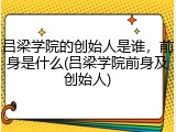 吕梁学院的创始人是谁，前身是什么(吕梁学院前身及创始人)