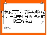 桂林航天工业学院有哪些专业，王牌专业分析(桂林航院王牌专业)