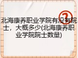 北海康养职业学院有没有院士，大概多少(北海康养职业学院院士数量)