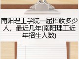 南阳理工学院一届招收多少人，最近几年(南阳理工近年招生人数)