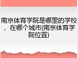 南京体育学院是哪里的学校，在哪个城市(南京体育学院位置)