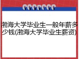 渤海大学毕业生一般年薪多少钱(渤海大学毕业生薪资)