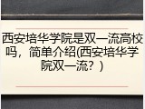 西安培华学院是双一流高校吗，简单介绍(西安培华学院双一流？)
