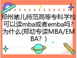 郑州幼儿师范高等专科学校可以读mba或者emba吗？为什么(郑幼专读MBA/EMBA？)
