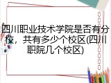 四川职业技术学院是否有分校，共有多少个校区(四川职院几个校区)